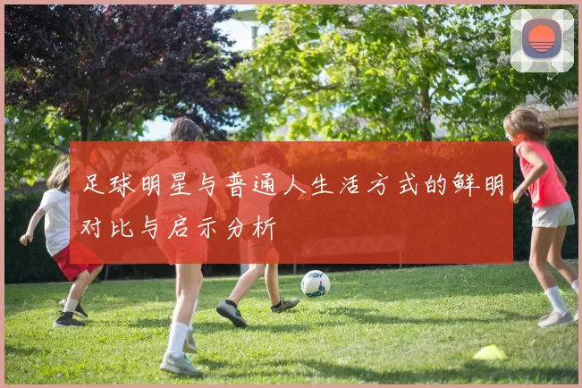 足球明星与普通人生活方式的鲜明对比与启示分析
