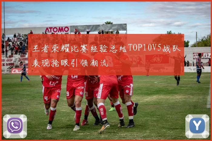 王者荣耀比赛经验总结TOP10V5战队表现抢眼引领潮流
