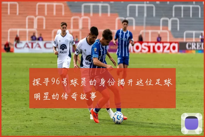 探寻96号球员的身份揭开这位足球明星的传奇故事