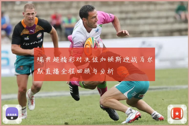 瑞典超精彩对决佐加顿斯迎战马尔默直播全程回顾与分析