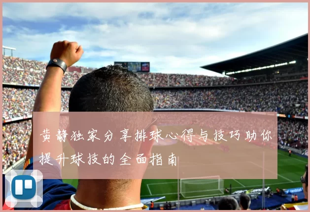 黄静独家分享排球心得与技巧助你提升球技的全面指南